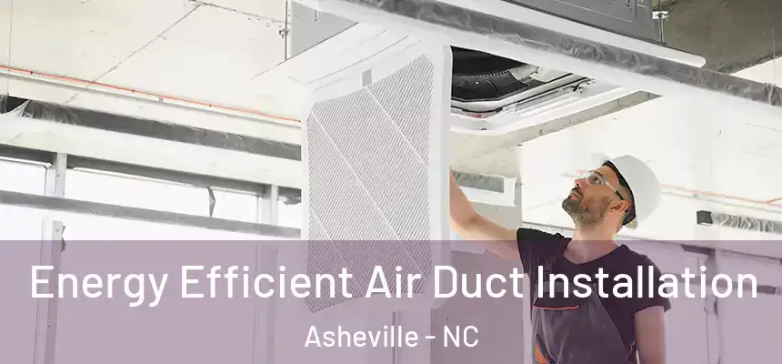 Energy Efficient Air Duct Installation Asheville - NC
