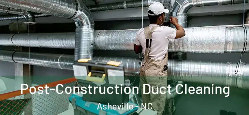 Post-Construction Duct Cleaning Asheville - NC