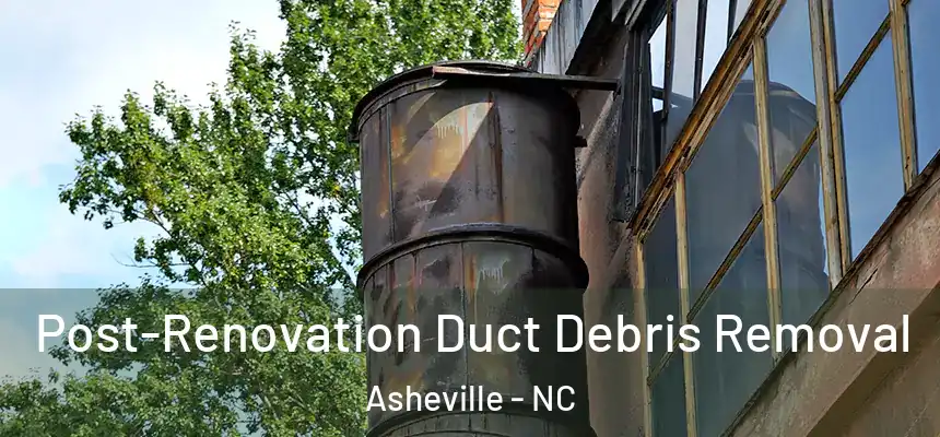 Post-Renovation Duct Debris Removal Asheville - NC